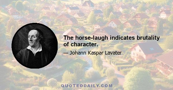 The horse-laugh indicates brutality of character.