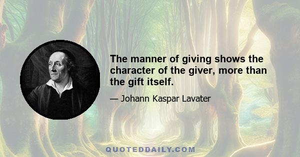 The manner of giving shows the character of the giver, more than the gift itself.