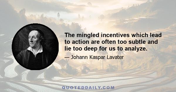 The mingled incentives which lead to action are often too subtle and lie too deep for us to analyze.