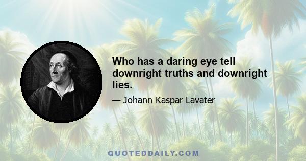 Who has a daring eye tell downright truths and downright lies.