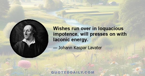 Wishes run over in loquacious impotence, will presses on with laconic energy.