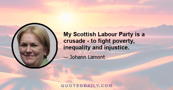 My Scottish Labour Party is a crusade - to fight poverty, inequality and injustice.