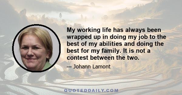 My working life has always been wrapped up in doing my job to the best of my abilities and doing the best for my family. It is not a contest between the two.