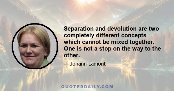 Separation and devolution are two completely different concepts which cannot be mixed together. One is not a stop on the way to the other.