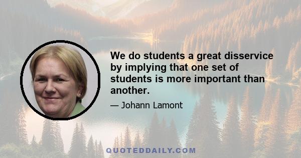 We do students a great disservice by implying that one set of students is more important than another.