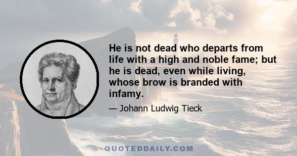 He is not dead who departs from life with a high and noble fame; but he is dead, even while living, whose brow is branded with infamy.