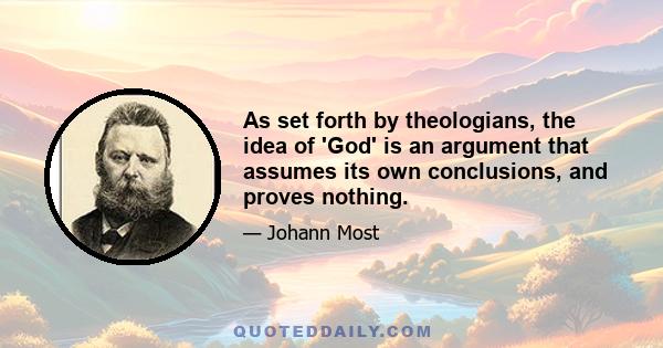 As set forth by theologians, the idea of 'God' is an argument that assumes its own conclusions, and proves nothing.