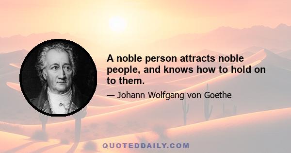 A noble person attracts noble people, and knows how to hold on to them.