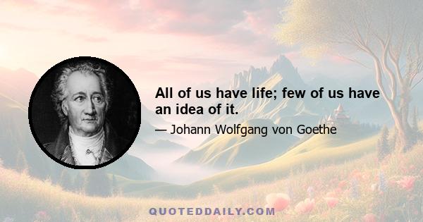 All of us have life; few of us have an idea of it.