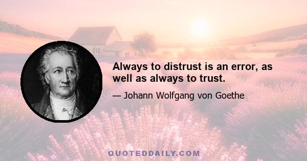 Always to distrust is an error, as well as always to trust.