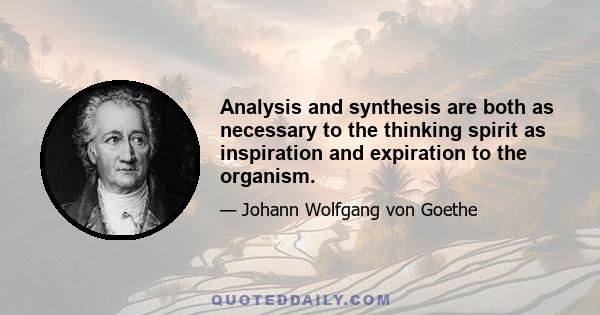 Analysis and synthesis are both as necessary to the thinking spirit as inspiration and expiration to the organism.