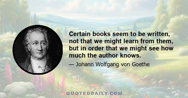 Certain books seem to be written, not that we might learn from them, but in order that we might see how much the author knows.