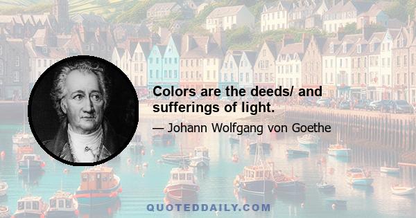 Colors are the deeds/ and sufferings of light.