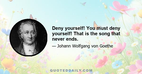 Deny yourself! You must deny yourself! That is the song that never ends.