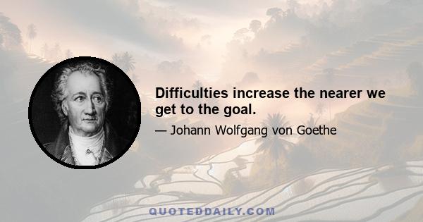 Difficulties increase the nearer we get to the goal.