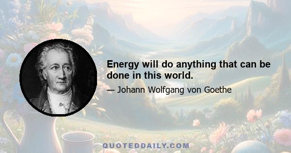 Energy will do anything that can be done in this world.