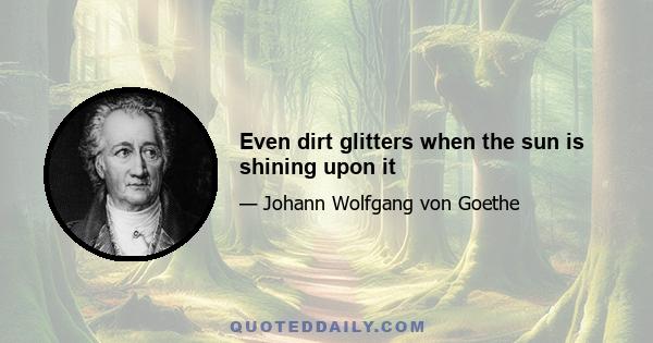 Even dirt glitters when the sun is shining upon it