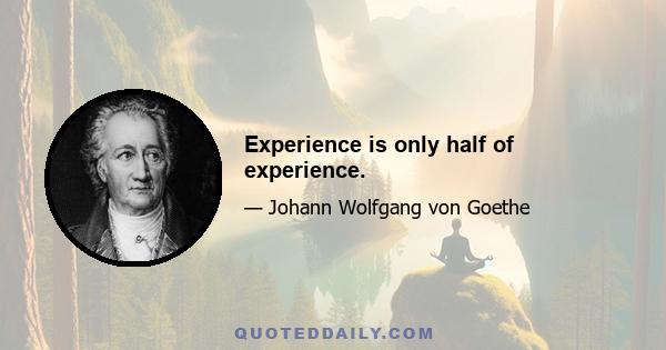 Experience is only half of experience.