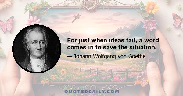 For just when ideas fail, a word comes in to save the situation.