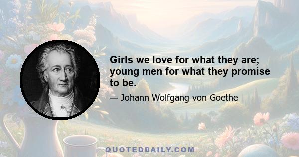 Girls we love for what they are; young men for what they promise to be.