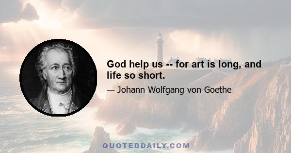 God help us -- for art is long, and life so short.