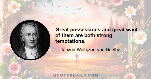 Great possessions and great want of them are both strong temptations.