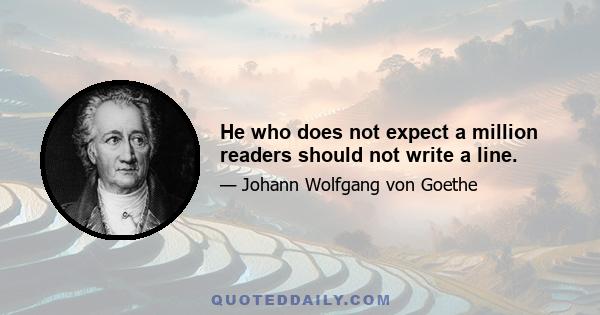 He who does not expect a million readers should not write a line.