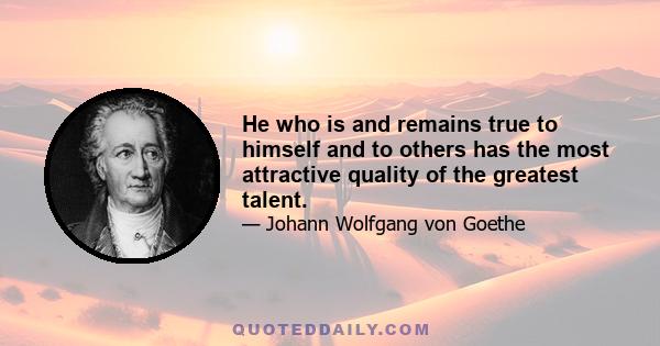 He who is and remains true to himself and to others has the most attractive quality of the greatest talent.