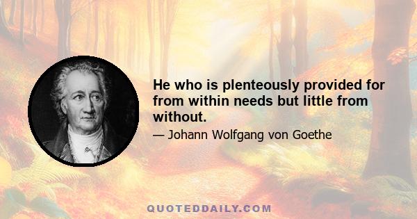 He who is plenteously provided for from within needs but little from without.