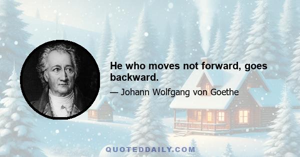 He who moves not forward, goes backward.