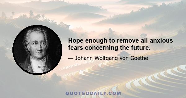 Hope enough to remove all anxious fears concerning the future.