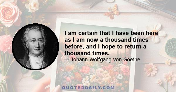 I am certain that I have been here as I am now a thousand times before, and I hope to return a thousand times... Man is a dialogue between nature and God. On other planets this dialogue will doubtless be of a higher and 