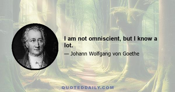 I am not omniscient, but I know a lot.