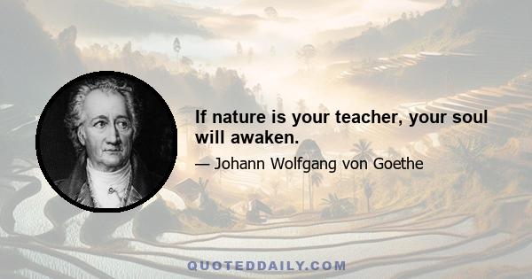 If nature is your teacher, your soul will awaken.