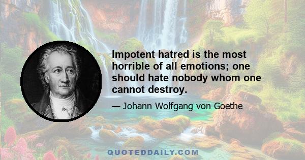 Impotent hatred is the most horrible of all emotions; one should hate nobody whom one cannot destroy.