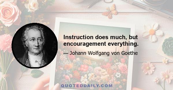 Instruction does much, but encouragement everything.