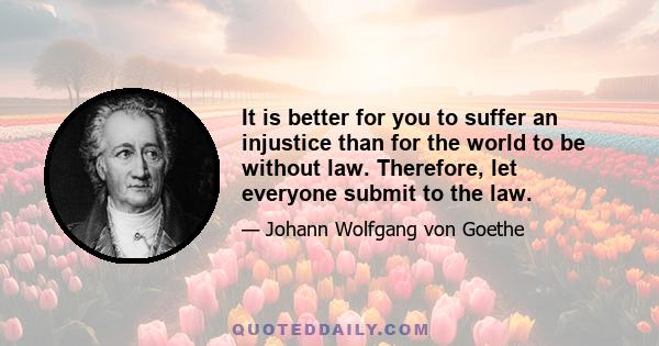 It is better for you to suffer an injustice than for the world to be without law. Therefore, let everyone submit to the law.