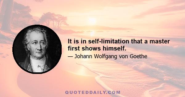 It is in self-limitation that a master first shows himself.