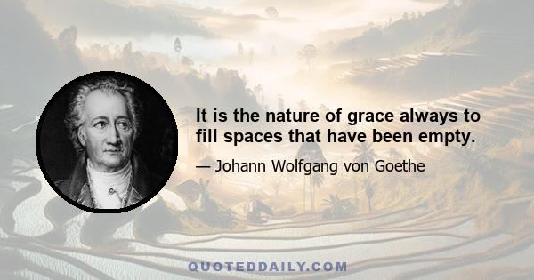 It is the nature of grace always to fill spaces that have been empty.