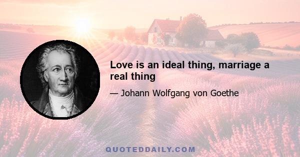 Love is an ideal thing, marriage a real thing