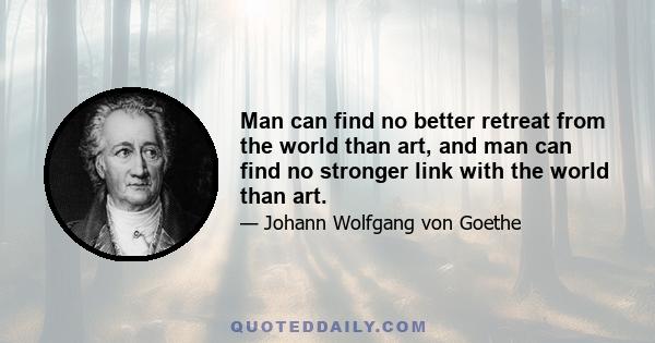 Man can find no better retreat from the world than art, and man can find no stronger link with the world than art.