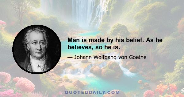 Man is made by his belief. As he believes, so he is.