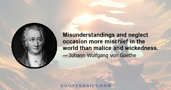 Misunderstandings and neglect occasion more mischief in the world than malice and wickedness.