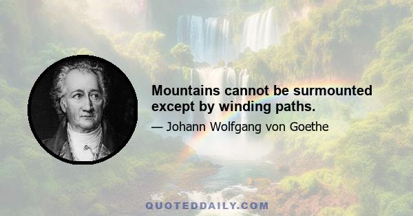 Mountains cannot be surmounted except by winding paths.