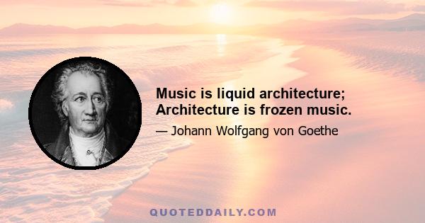 Music is liquid architecture; Architecture is frozen music.