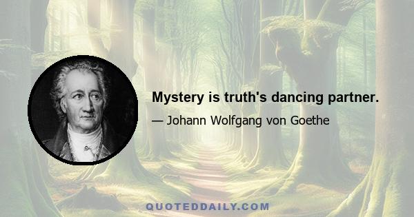 Mystery is truth's dancing partner.