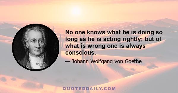 No one knows what he is doing so long as he is acting rightly; but of what is wrong one is always conscious.