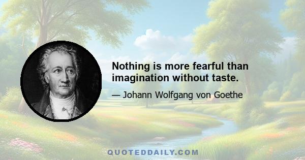 Nothing is more fearful than imagination without taste.