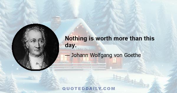 Nothing is worth more than this day.