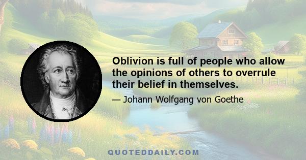 Oblivion is full of people who allow the opinions of others to overrule their belief in themselves.